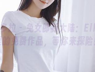 PDL潘多拉 – 兔女郎新大陆：Ellie艾栗栗的免费作品，等你来探险！
