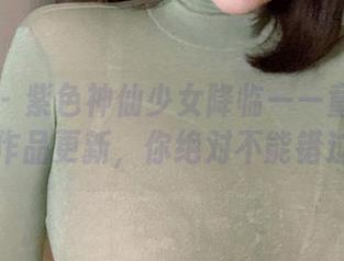 微密圈 – 紫色神仙少女降临——童小芯的新作品更新，你绝对不能错过！